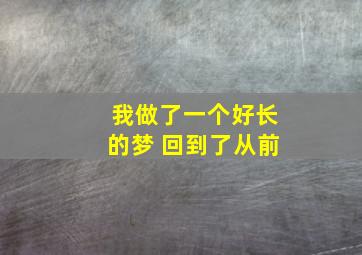 我做了一个好长的梦 回到了从前